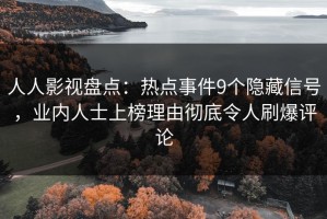 人人影视盘点：热点事件9个隐藏信号，业内人士上榜理由彻底令人刷爆评论