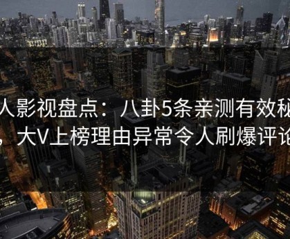 人人影视盘点：八卦5条亲测有效秘诀，大V上榜理由异常令人刷爆评论
