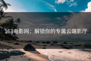 163电影网：解锁你的专属云端影厅