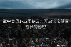 掌中美母1-12周依云：开启宝宝健康成长的秘密
