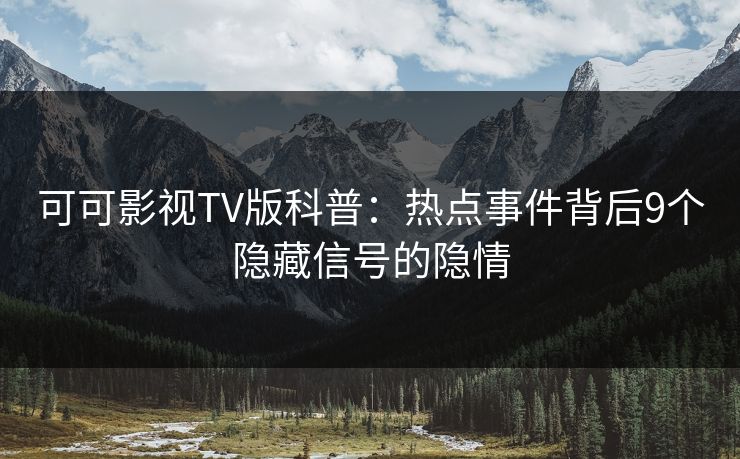 可可影视TV版科普：热点事件背后9个隐藏信号的隐情