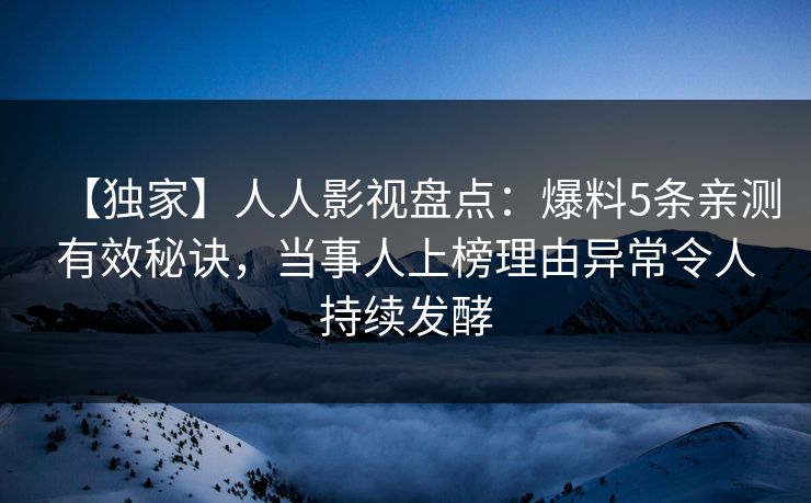 【独家】人人影视盘点：爆料5条亲测有效秘诀，当事人上榜理由异常令人持续发酵