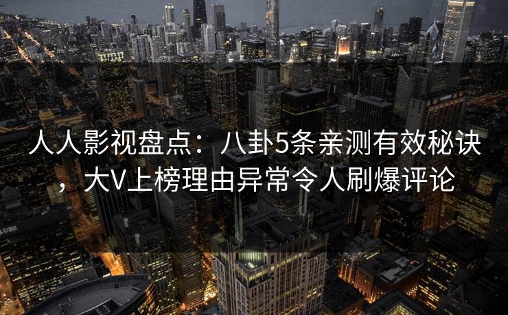 人人影视盘点:八卦5条亲测有效秘诀,大V上榜理由异常令人刷爆评论 人人影视盘点:八卦5条亲测有效秘诀,大V上榜理由异常令人刷爆评论