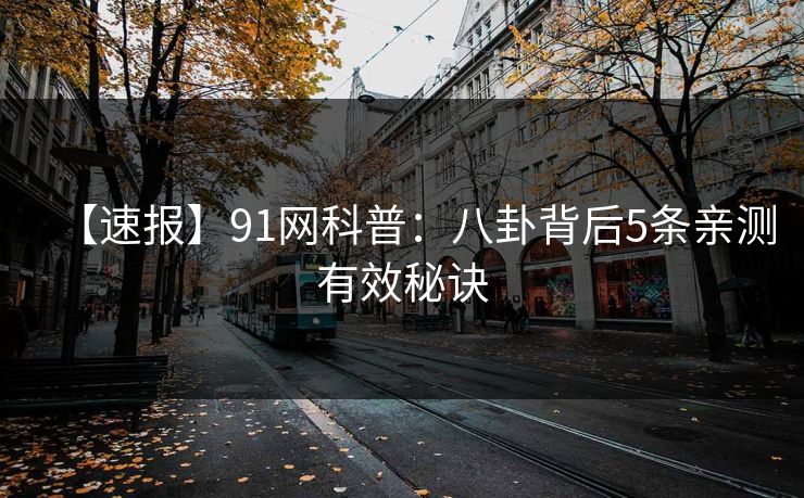 【速报】91网科普：八卦背后5条亲测有效秘诀