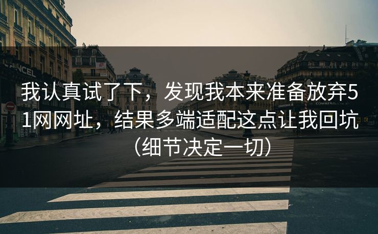 我认真试了下，发现我本来准备放弃51网网址，结果多端适配这点让我回坑（细节决定一切）