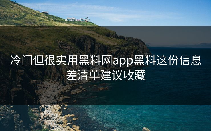 冷门但很实用黑料网app黑料这份信息差清单建议收藏