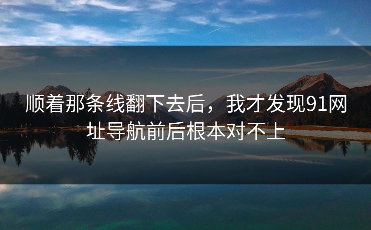 顺着那条线翻下去后，我才发现91网址导航前后根本对不上