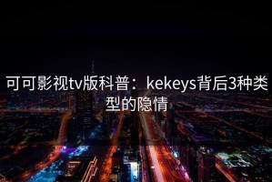 可可影视tv版科普：kekeys背后3种类型的隐情