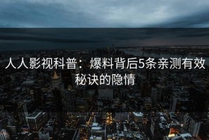 人人影视科普：爆料背后5条亲测有效秘诀的隐情