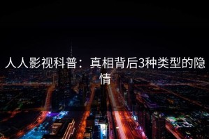 人人影视科普：真相背后3种类型的隐情