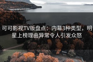 可可影视TV版盘点：内幕3种类型，明星上榜理由异常令人引发众怒