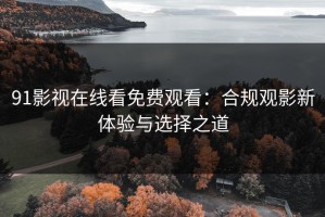 91影视在线看免费观看：合规观影新体验与选择之道