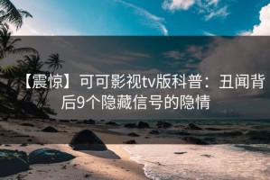 【震惊】可可影视tv版科普：丑闻背后9个隐藏信号的隐情