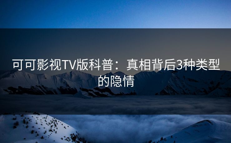 可可影视TV版科普：真相背后3种类型的隐情