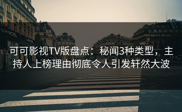 可可影视TV版盘点：秘闻3种类型，主持人上榜理由彻底令人引发轩然大波