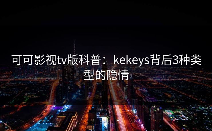 可可影视tv版科普：kekeys背后3种类型的隐情