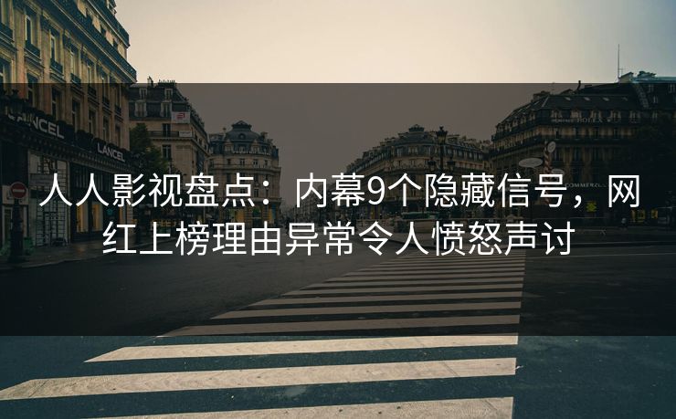 人人影视盘点：内幕9个隐藏信号，网红上榜理由异常令人愤怒声讨