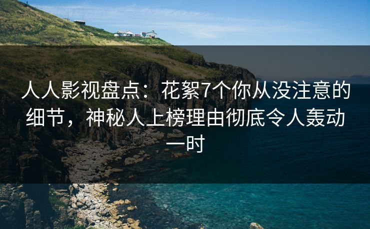 人人影视盘点：花絮7个你从没注意的细节，神秘人上榜理由彻底令人轰动一时