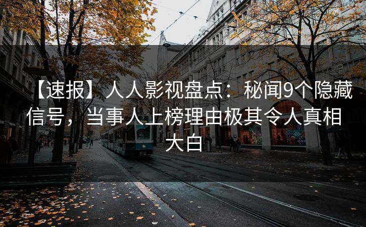 【速报】人人影视盘点：秘闻9个隐藏信号，当事人上榜理由极其令人真相大白