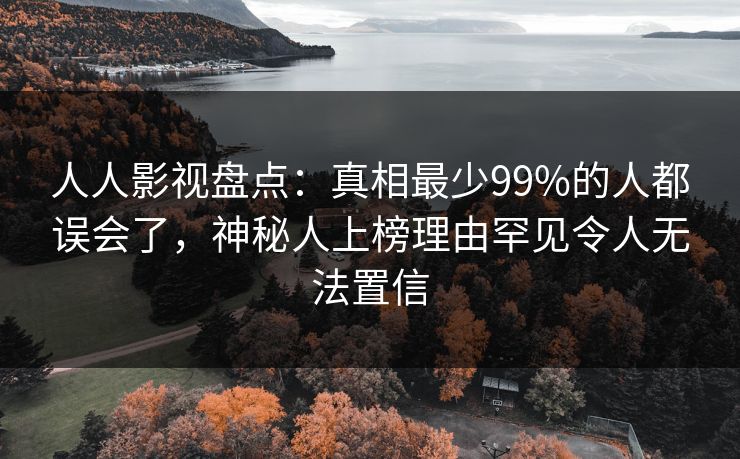 人人影视盘点：真相最少99%的人都误会了，神秘人上榜理由罕见令人无法置信