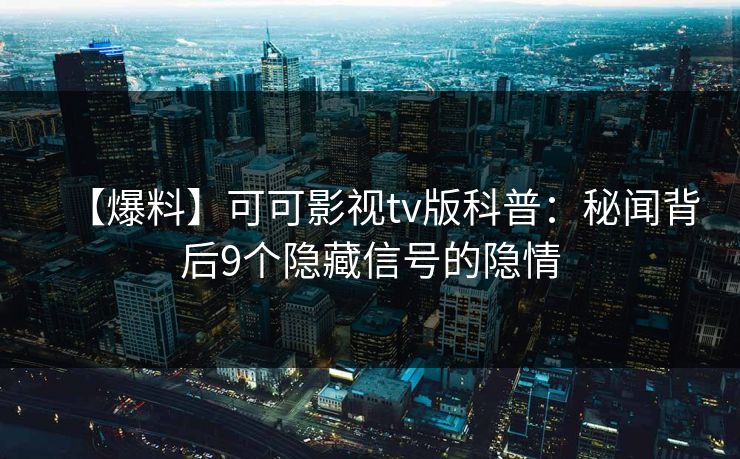 【爆料】可可影视tv版科普：秘闻背后9个隐藏信号的隐情