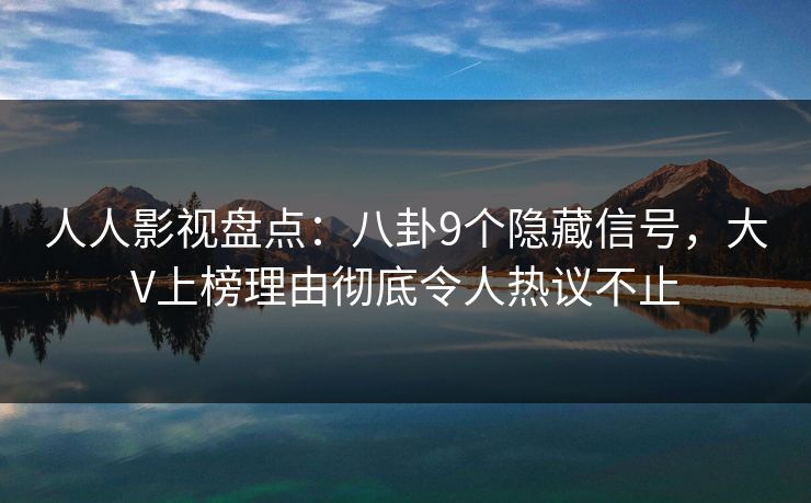 人人影视盘点：八卦9个隐藏信号，大V上榜理由彻底令人热议不止